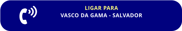 LIGAR PARA VASCO DA GAMA - SALVADOR